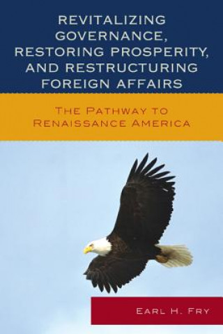 Kniha Revitalizing Governance, Restoring Prosperity, and Restructuring Foreign Affairs Earl H. Fry