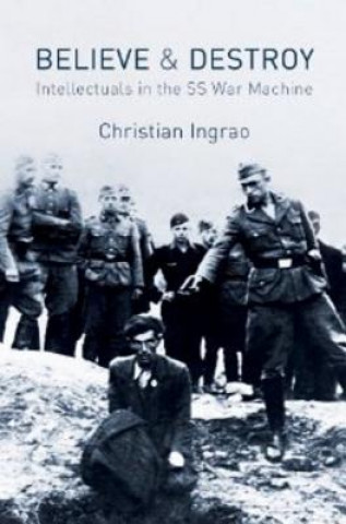 Kniha Believe and Destroy - The Intellectuals in the SS War Machine Christian Ingrao
