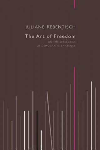 Kniha Art of Freedom - On the Dialectics of Democratic Existence Juliane Rebentisch