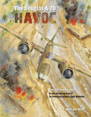 Carte Douglas A-20 Havoc: From Drawing Board to Peerless Allied Light Bomber William Wolf