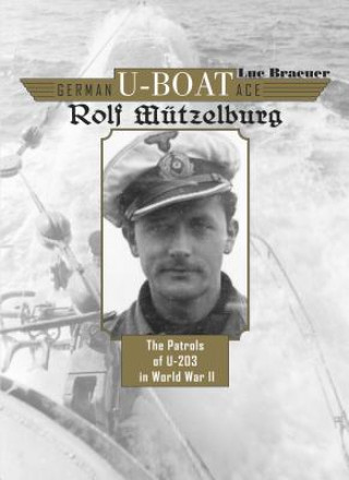 Kniha German U-Boat Ace Rolf Mutzelburg: The Patrols of U-201 in World War II Luc Braeuer