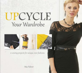 Kniha Upcycle Your Wardrobe: 21 Sewing Projects For Unique, New Fashions Mia Fuhrer