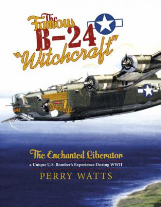 Kniha Famous B-24 "Witchcraft": The Enchanted Liberator - a Unique U.S. Bombers Experience During WWII Perry Watts