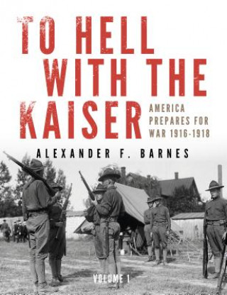 Libro To Hell With the Kaiser Vol 1: America Prepares For War, 1916-1918 Alexander F. Barnes