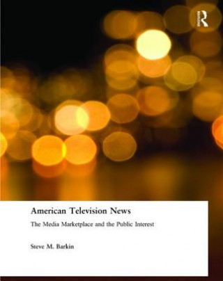 Kniha American Television News: The Media Marketplace and the Public Interest Steve M. Barkin