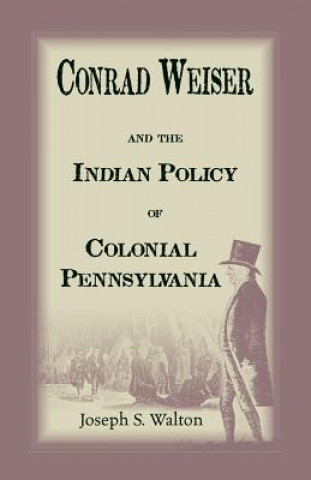 Carte Conrad Weiser and the Indian Policy of Colonial Pennsylvania Joseph S Walton