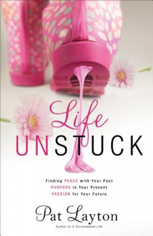 Książka Life Unstuck - Finding Peace with Your Past, Purpose in Your Present, Passion for Your Future Pat Layton