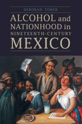 Kniha Alcohol and Nationhood in Nineteenth-Century Mexico Deborah Toner