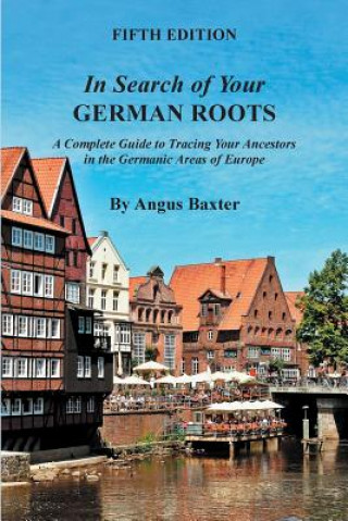 Carte In Search of Your German Roots. A Complete Guide to Tracing Your Ancestors in the Germanic Areas of Europe. Fifth Edition Angus Baxter