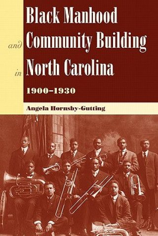 Buch Black Manhood and Community Building in North Carolina, 1900-1930 Angela Hornsby-Gutting