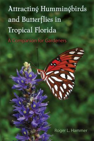 Kniha Attracting Hummingbirds and Butterflies in Tropical Florida Roger L Hammer