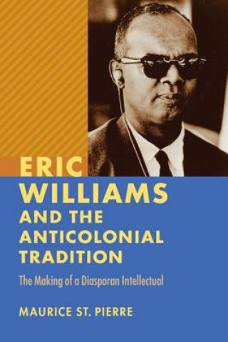 Könyv Eric Williams and the Anticolonial Tradition Maurice St. Pierre