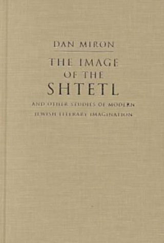 Carte Image of the Shtetl and Other Studies of Modern Jewish Literary Imagination Dan Miron