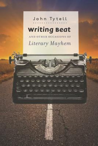 Kniha Writing Beat and Other Occasions of Literary Mayhem John Tytell