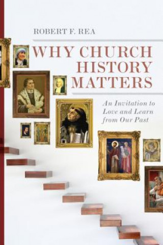 Carte Why Church History Matters - An Invitation to Love and Learn from Our Past ROBERT F. REA