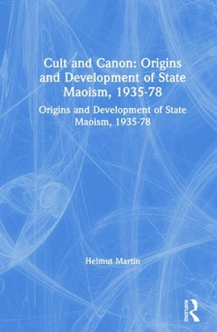 Könyv Cult and Canon: Origins and Development of State Maoism, 1935-78 Helmut Martin