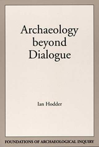 Könyv Archaeology Beyond Dialogue Ian (Cambridge University) Hodder