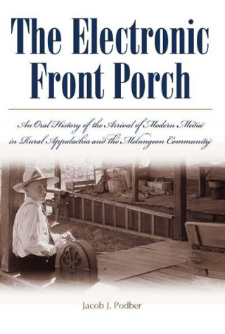 Kniha Electronic Front Porch: An Oral History Of The Arrival Of Modern Media In Rural Appalachia And T Jacob J Podber