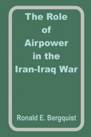 Könyv Role of Airpower in the Iran-Iraq War Ronald E Begquist
