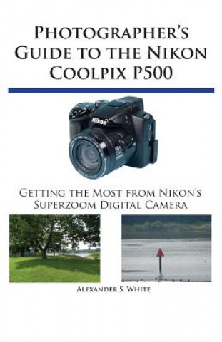 Kniha Photographer's Guide to the Nikon Coolpix P500 Alexander S White