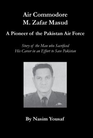 Buch Air Commodore M. Zafar Masud - A Pioneer of the Pakistan Air Force Nasim Yousaf