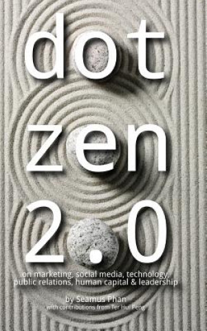 Kniha Dot Zen 2.0 - On Marketing, Social Media, Technology, Public Relations, Human Capital & Leadership Seamus Phan