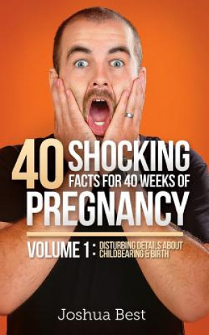 Книга 40 Shocking Facts for 40 Weeks of Pregnancy - Volume 1 Joshua D Best