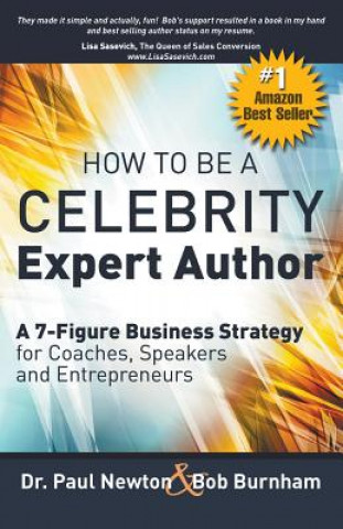 Kniha How To Be A CELEBRITY Expert Author; A 7-Figure Business Strategy for Coaches, Speakers and Entrepreneurs Bob Burnham