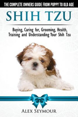 Könyv Shih Tzu Dogs - The Complete Owners Guide from Puppy to Old Age Alex Seymour