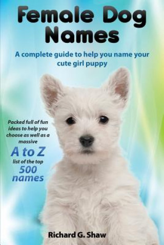 Knjiga Female Dog Names a Complete Guide to Help You Name Your Cute Girl Puppy Packed Full of Fun Methods and Ideas to Help You as Well as a Massive A to Z L Richard Graham Shaw