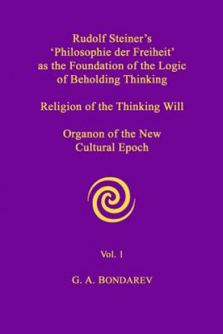 Carte Rudolf Steiner's 'Philosophie Der Freiheit' as the Foundation of the Logic of Beholding Thinking. Religion of the Thinking Will. Organon of the New Cu G. A. Bondarev
