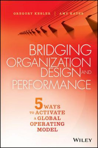 Kniha Bridging Organization Design and Performance - Five Ways to Activate a Global Operating Model Gregory Kesler