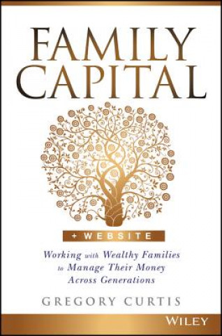 Book Family Capital + Website - Working with Wealthy Families to Manage Their Money Across Generations Gregory Curtis