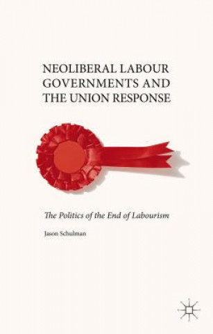 Kniha Neoliberal Labour Governments and the Union Response Jason Schulman
