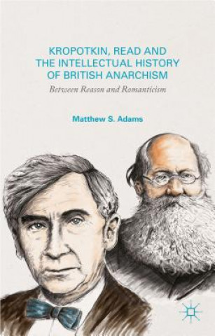 Kniha Kropotkin, Read, and the Intellectual History of British Anarchism Matthew S. Adams