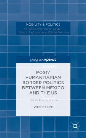 Könyv Post/humanitarian Border Politics between Mexico and the US Victoria Squire