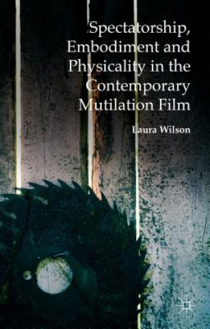 Kniha Spectatorship, Embodiment and Physicality in the Contemporary Mutilation Film Laura Wilson