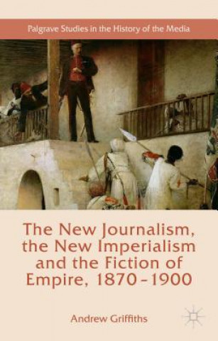 Libro New Journalism, the New Imperialism and the Fiction of Empire, 1870-1900 Andrew Griffiths