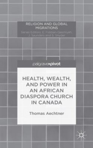 Kniha Health, Wealth, and Power in an African Diaspora Church in Canada Thomas Aechtner