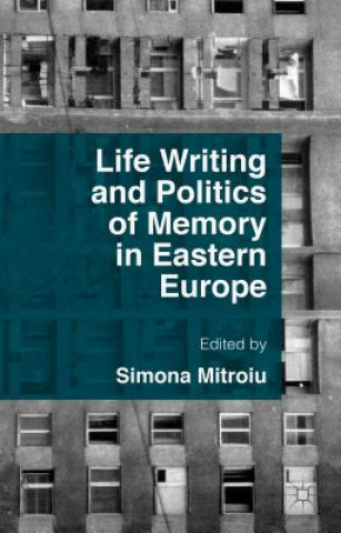 Kniha Life Writing and Politics of Memory in Eastern Europe Simona Mitroiu
