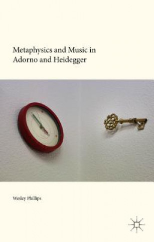Kniha Metaphysics and Music in Adorno and Heidegger Wesley Phillips