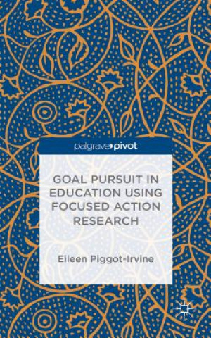 Könyv Goal Pursuit in Education Using Focused Action Research Eileen Piggot-Irvine