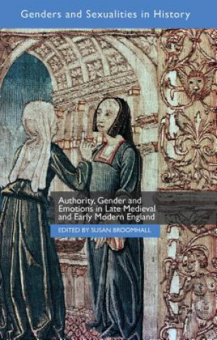 Könyv Authority, Gender and Emotions in Late Medieval and Early Modern England Susan Broomhall