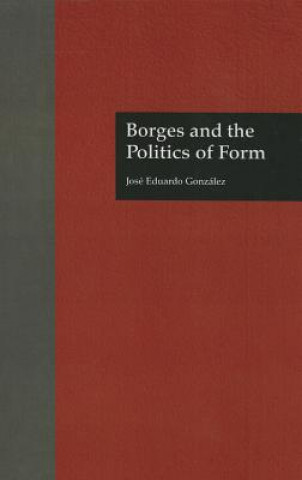 Knjiga Borges and the Politics of Form Jose Eduardo Gonzalez