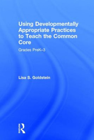 Kniha Using Developmentally Appropriate Practices to Teach the Common Core Goldstein