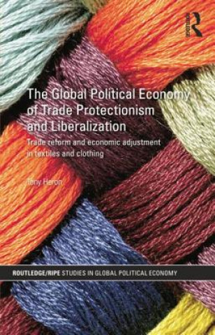 Kniha Global Political Economy of Trade Protectionism and Liberalization Tony Heron