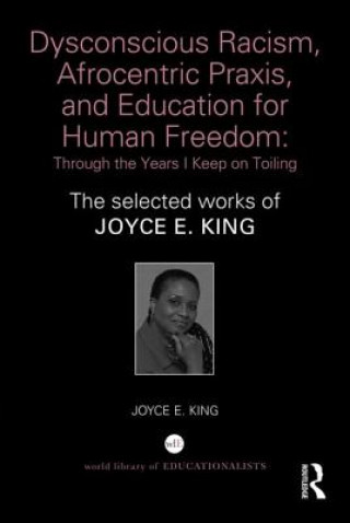 Kniha Dysconscious Racism, Afrocentric Praxis, and Education for Human Freedom: Through the Years I Keep on Toiling Joyce E. King