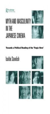 Kniha Myth and Masculinity in the Japanese Cinema STANDISH