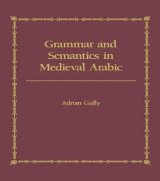 Knjiga Grammar and Semantics in Medieval Arabic GULLY