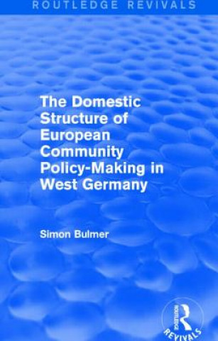 Kniha Domestic Structure of European Community Policy-Making in West Germany (Routledge Revivals) Simon Bulmer